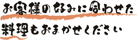 お客様の好みに合わせた料理もおまかせください